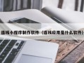 东方连线小程序制作软件（连线应用是什么软件）