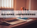 东方综合小程序制作（小程序制作教程零基础）