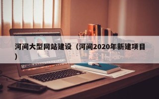 东方河间大型网站建设（河间2020年新建项目）