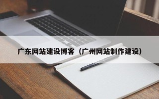 东方广东网站建设博客（广州网站制作建设）