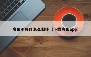 东方房山小程序怎么制作（下载房山app）