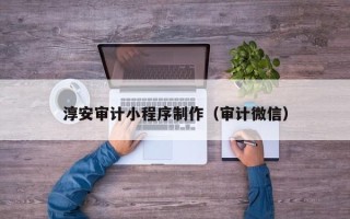 东方淳安审计小程序制作（审计微信）