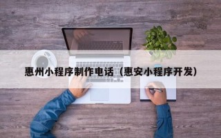 东方惠州小程序制作电话（惠安小程序开发）