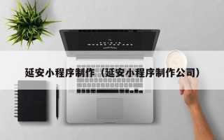 东方延安小程序制作（延安小程序制作公司）