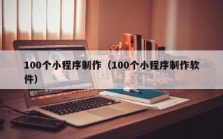 东方100个小程序制作（100个小程序制作软件）