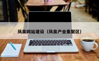 东方凤泉网站建设（凤泉产业集聚区）
